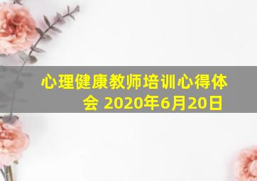 心理健康教师培训心得体会 2020年6月20日